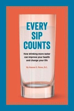 Every Sip Counts: How Drinking More Water Can Improve Your Health and Change Your Life Volume 1 - Dc, Kaaren S. Paras