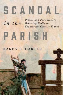 Scandal in the Parish: Priests and Parishioners Behaving Badly in Eighteenth-Century France Volume 284 - Carter, Karen E.
