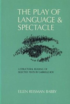 The Play of Language and Spectacle: A Structural Reading of Selected Texts by Gabrielle Roy - Babby, Ellen R.