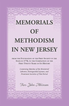 Memorials of Methodism in New Jersey, from the Foundation of the First Society in the State in 1770, to the Completion of the first Twenty Years of its History. Containing Sketches of the Ministerial Laborers, Distinguished Laymen, and Prominent Societies - Atkinson, John