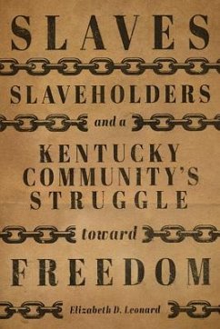 Slaves, Slaveholders, and a Kentucky Community's Struggle Toward Freedom - Leonard, Elizabeth D