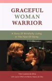 Graceful Woman Warrior: A Story of Mindfully Living in the Face of Dying Volume 1