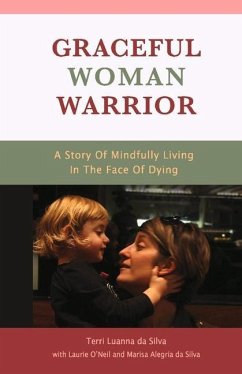 Graceful Woman Warrior: A Story of Mindfully Living in the Face of Dying Volume 1 - Silva, Terri Luanna Da; O'Neil, Laurie; Silva, Marisa Alegria Da