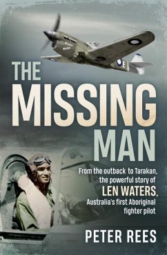The Missing Man: From the Outback to Tarakan, the Powerful Story of Len Waters, the Raaf's Only WWII Aboriginal Fighter Pilot - Rees, Peter