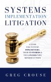 Systems Implementation Litigation: A Guide for Systems Implementers, Their Customers and the Lawyers Who Represent Them