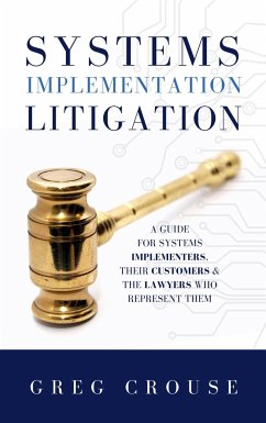 Systems Implementation Litigation: A Guide for Systems Implementers, Their Customers and the Lawyers Who Represent Them - Crouse, Greg