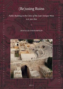 (Re)Using Ruins: Public Building in the Cities of the Late Antique West, A.D. 300-600 - Underwood, Douglas R