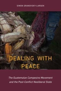 Dealing with Peace: The Guatemalan Campesino Movement and the Post-Conflict Neoliberal State - Granovsky-Larsen, Simon
