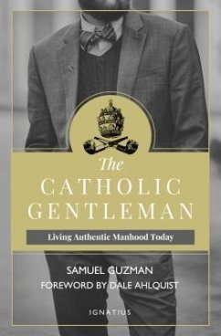 The Catholic Gentleman: Living Authentic Manhood Today - Guzman, Sam; Ahlquist, Dale