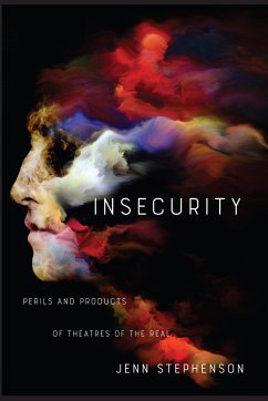 Insecurity: Perils and Products of Theatres of the Real - Stephenson, Jenn