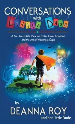 Conversations with Little Dude: A Six-Year-Old's View on Foster Care, Adoption, and the Art of Wearing a Cape - Roy, Deanna; Dude, Little