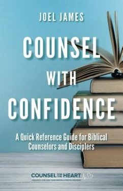 Counsel with Confidence: A Quick Reference Guide for Biblical Counselors and Disciplers - James, Joel