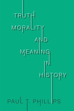Truth, Morality, and Meaning in History - Phillips, Paul T