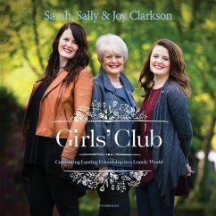 Girls' Club: Cultivating Lasting Friendship in a Lonely World - Clarkson, Sally; Clarkson, Sarah; Clarkson, Joy