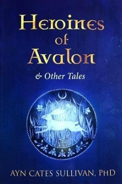 Heroines of Avalon & Other Tales - Sullivan, Ayn Cates