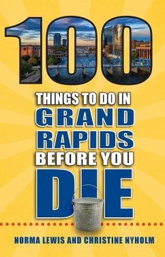 100 Things to Do in Grand Rapids Before You Die - Lewis, Norma; Nyholm, Christine