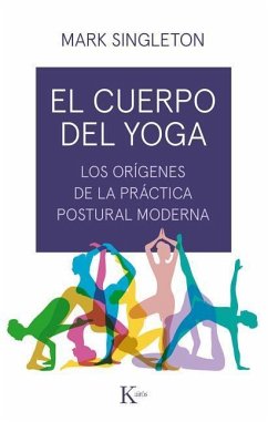 El Cuerpo del Yoga: Los Orígenes de la Práctica Postural Moderna - Singleton, Mark