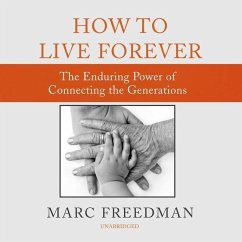 How to Live Forever: The Enduring Power of Connecting the Generations - Freedman, Marc