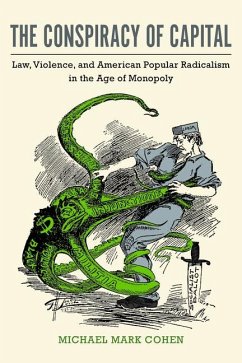 The Conspiracy of Capital: Law, Violence, and American Popular Radicalism in the Age of Monopoly - Cohen, Michael Mark
