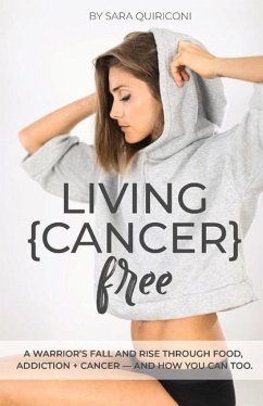 Living {Cancer} Free: A Warrior's Fall and Rise Through Food, Addiction + Cancer Volume 1 - Quiriconi, Sara