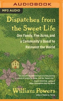 Dispatches from the Sweet Life: One Family, Five Acres, and a Community's Quest to Reinvent the World - Powers, William