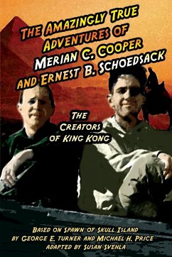 The Amazingly True Adventures of Merian C. Cooper and Ernest B. Schoedsack - Svehla, Aurelia S; Price, Michael H.