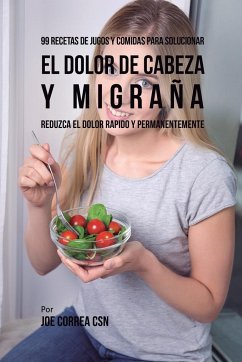 99 Recetas de Jugos y Comidas Para Solucionar El Dolor De Cabeza y Migraña - Correa, Joe