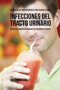 56 Recetas de Jugos Naturales Para Ayudar a Curar Infecciones Del Tracto Urinario - Correa, Joe