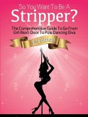 So You Want To Be A Stripper?: The Comprehensive Guide To Go From Girl-Next-Door To Pole Dancing Diva Third Edition (eBook, ePUB)