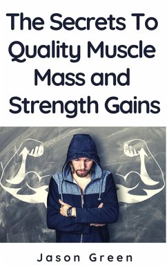 The Secrets to Quality Muscle Mass and Strength Gains (eBook, ePUB) - Green, Jason