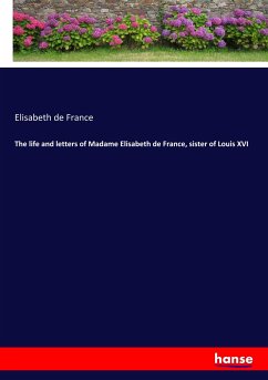 The life and letters of Madame Elisabeth de France, sister of Louis XVI