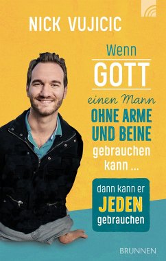 Wenn Gott einen Mann ohne Arme und Beine gebrauchen kann, dann kann er jeden gebrauchen - Vujicic, Nick