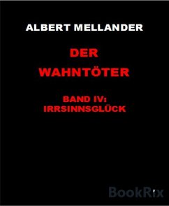 Der Wahntöter Band IV: Irrsinnsglück (eBook, ePUB) - Mellander, Albert