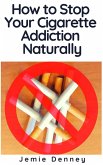How to Stop Your Cigarette Addiction Naturally (eBook, ePUB) How to Stop Your Cigarette Addiction Naturally (eBook, ePUB)