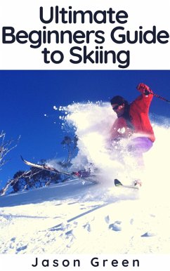 Ultimate Beginners Guide to Skiing (eBook, ePUB) - Green, Jason