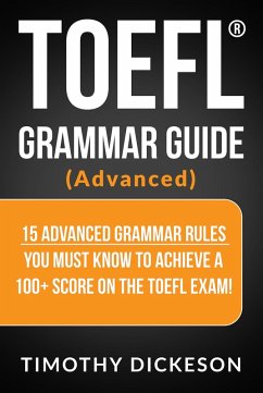 TOEFL Grammar Guide (Advanced) - 15 Advanced Grammar Rules You Must Know To Achieve A 100+ Score On The TOEFL Exam! (eBook, ePUB) - Dickeson, Timothy