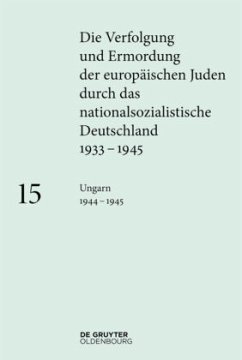 Ungarn 1944-1945 / Die Verfolgung und Ermordung der europäischen Juden durch das nationalsozialistische Deutschland 1933-1945 Band 15