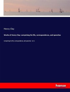Works of Henry Clay: comprising his life, correspondence, and speeches - Clay, Henry Works of Henry Clay: comprising his life, correspondence, and speeches - Clay, Henry