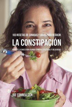 103 Recetas de Comidas y Jugos Para Reducir La Constipación - Correa, Joe