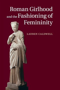Roman Girlhood and the Fashioning of Femininity - Caldwell, Lauren