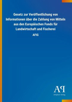 Gesetz zur Veröffentlichung von Informationen über die Zahlung von Mitteln aus den Europäischen Fonds für Landwirtschaft und Fischerei - Antiphon Verlag