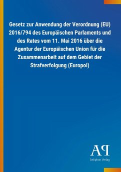 Gesetz zur Anwendung der Verordnung (EU) 2016/794 des Europäischen Parlaments und des Rates vom 11. Mai 2016 über die Agentur der Europäischen Union für die Zusammenarbeit auf dem Gebiet der Strafverfolgung (Europol) - Antiphon Verlag