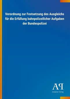 Verordnung zur Festsetzung des Ausgleichs für die Erfüllung bahnpolizeilicher Aufgaben der Bundespolizei - Antiphon Verlag