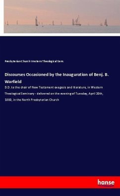 Discourses Occasioned by the Inauguration of Benj. B. Warfield - Western Theological Sem., Presbyterian Church