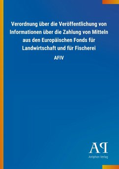 Verordnung über die Veröffentlichung von Informationen über die Zahlung von Mitteln aus den Europäischen Fonds für Landwirtschaft und für Fischerei - Antiphon Verlag