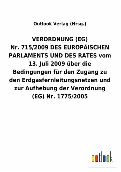 VERORDNUNG (EG) Nr.715/2009DES EUROPÄISCHEN PARLAMENTS UND DES RATES vom 13.Juli 2009 über die Bedingungen für den Zugang zu den Erdgasfernleitungsnetzen und zur Aufhebung der Verordnung (EG) Nr.1775/2005 - Outlook Verlag