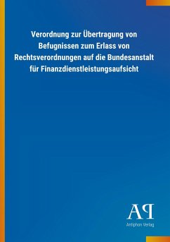 Verordnung zur Übertragung von Befugnissen zum Erlass von Rechtsverordnungen auf die Bundesanstalt für Finanzdienstleistungsaufsicht - Antiphon Verlag