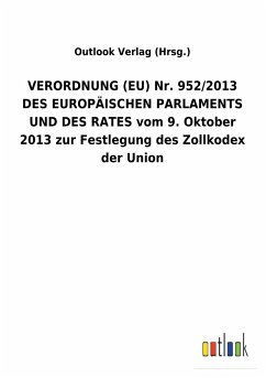 VERORDNUNG (EU) Nr. 952/2013 DES EUROPÄISCHEN PARLAMENTS UND DES RATES vom 9. Oktober 2013 zur Festlegung des Zollkodex der Union - Outlook Verlag