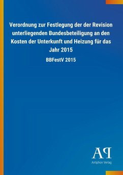 Verordnung zur Festlegung der der Revision unterliegenden Bundesbeteiligung an den Kosten der Unterkunft und Heizung für das Jahr 2015 - Antiphon Verlag