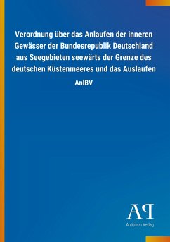 Verordnung über das Anlaufen der inneren Gewässer der Bundesrepublik Deutschland aus Seegebieten seewärts der Grenze des deutschen Küstenmeeres und das Auslaufen - Antiphon Verlag